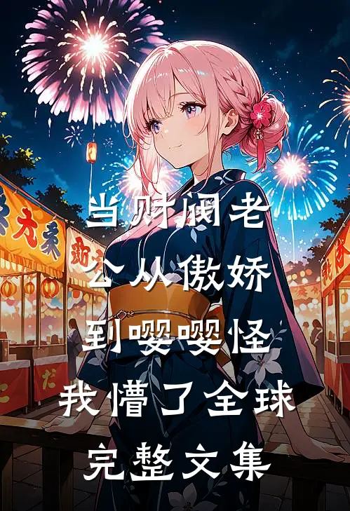 当财阀老公从傲娇到嘤嘤怪，我懵了全球完整文集