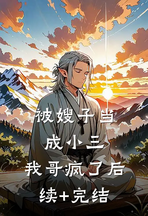 被嫂子当成小三，我哥疯了后续+完结