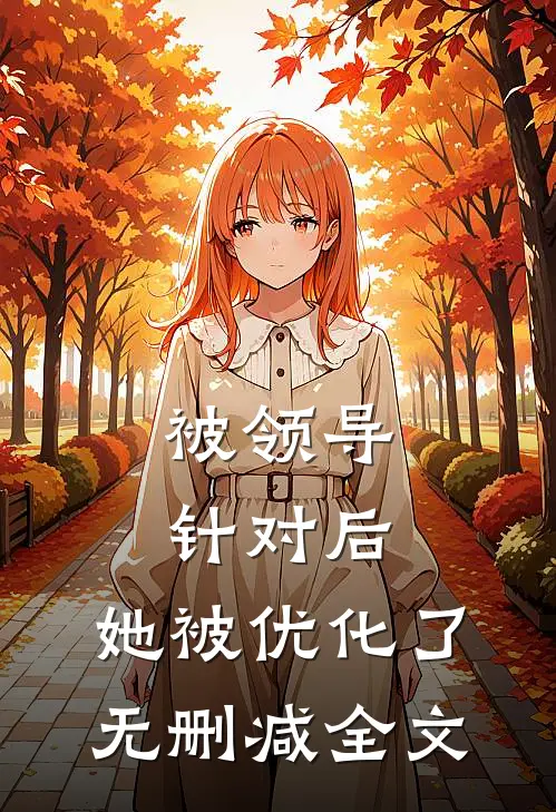 被领导针对后，她被优化了无删减全文