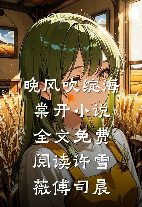 晚风吹绽海棠开小说全文免费阅读许雪薇傅司晨