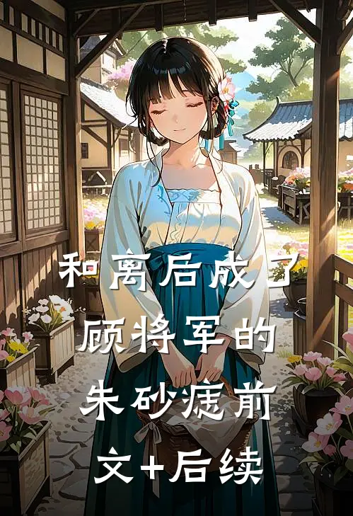 和离后成了顾将军的朱砂痣前文+后续