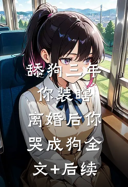 舔狗三年你装瞎，离婚后你哭成狗全文+后续