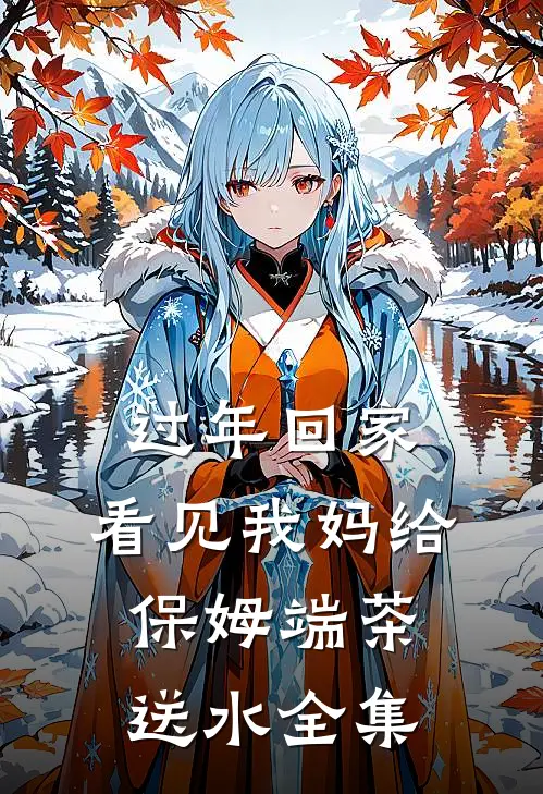 过年回家，看见我妈给保姆端茶送水 全集