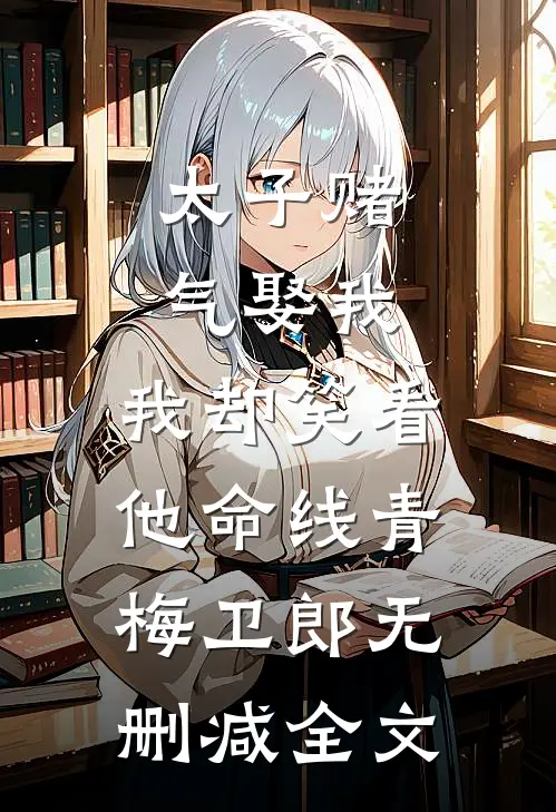 太子赌气娶我，我却笑看他命线青梅卫郎无删减全文