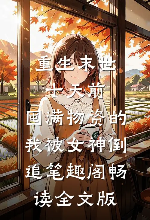 重生末世十天前,囤满物资的我被女神倒追笔趣阁畅读全文版