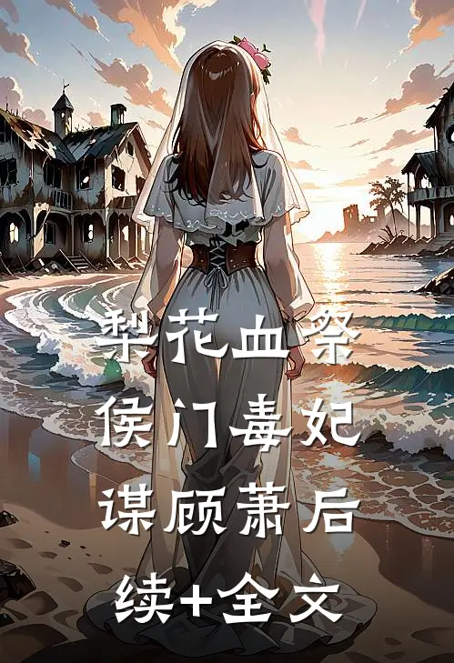《梨花血祭：侯门毒妃谋》顾萧后续+全文