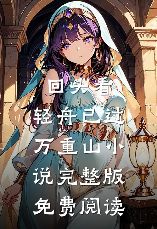 回头看，轻舟已过万重山小说完整版免费阅读