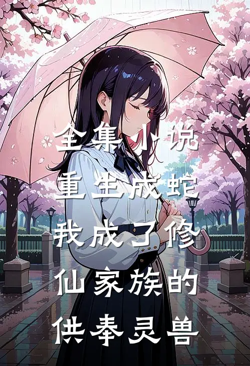 全集小说重生成蛇，我成了修仙家族的供奉灵兽