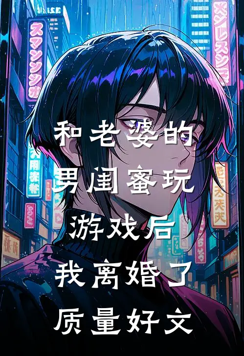 和老婆的男闺蜜玩游戏后，我离婚了质量好文