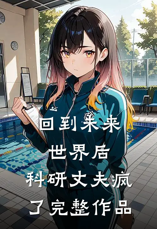回到未来世界后，科研丈夫疯了完整作品