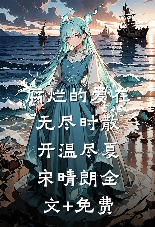 腐烂的爱在无尽时散开温尽夏宋晴朗全文+免费