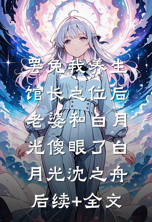 罢免我养生馆长之位后，老婆和白月光傻眼了白月光沈之舟后续+全文