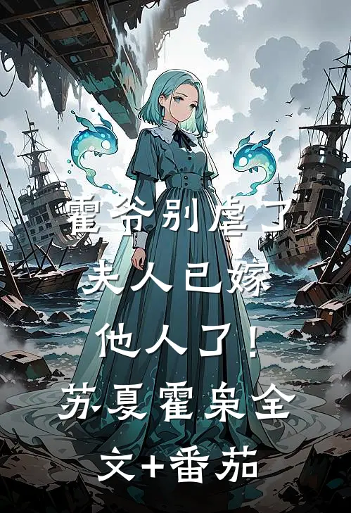 霍爷别虐了，夫人已嫁他人了！苏夏霍枭全文+番茄