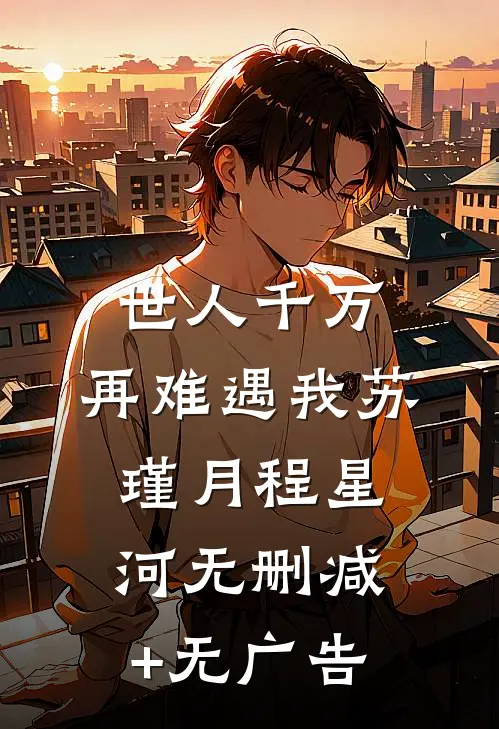 世人千万，再难遇我苏瑾月程星河无删减+无广告