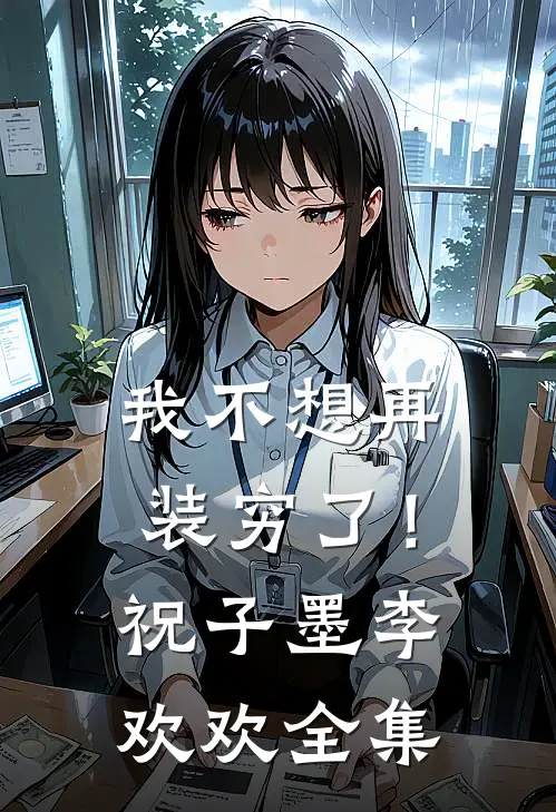 我不想再装穷了！祝子墨李欢欢 全集