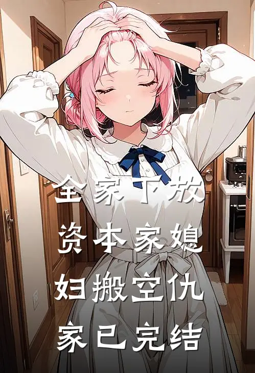 全家下放，资本家媳妇搬空仇家已完结