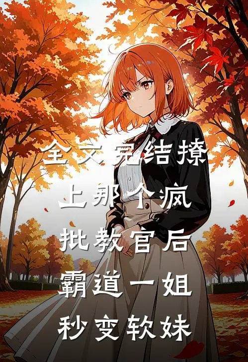 全文完结撩上那个疯批教官后，霸道一姐秒变软妹