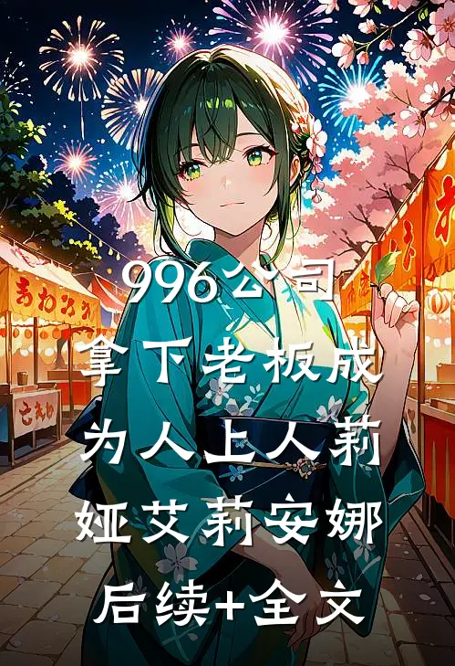 996公司，拿下老板成为人上人莉娅艾莉安娜后续+全文