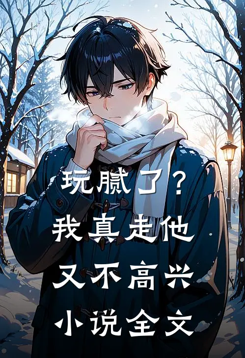 玩腻了？我真走他又不高兴小说全文