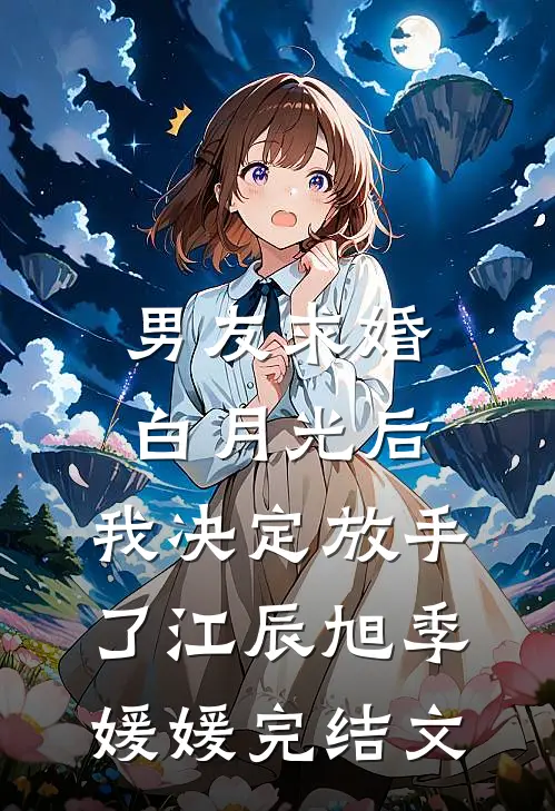 男友求婚白月光后，我决定放手了江辰旭季媛媛完结文