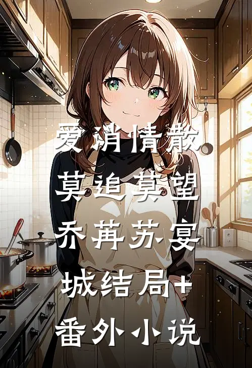 爱消情散，莫追莫望乔苒苏宴城结局+番外小说