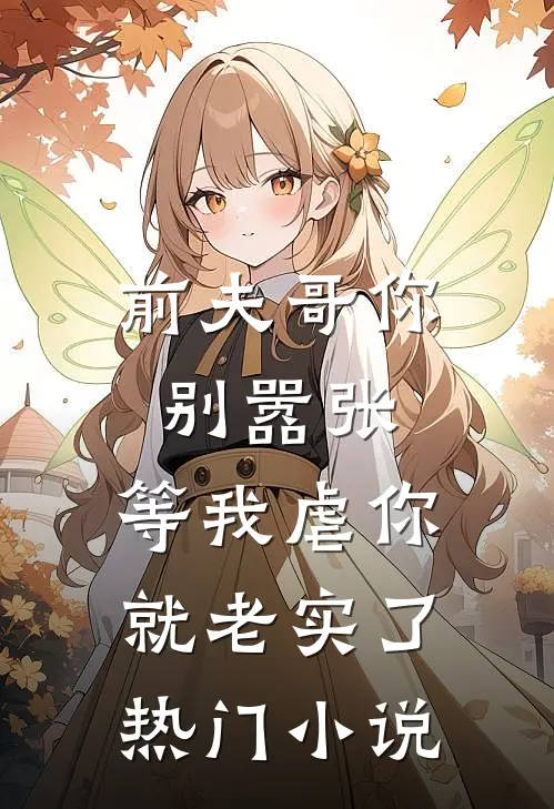 前夫哥你别嚣张，等我虐你就老实了热门小说