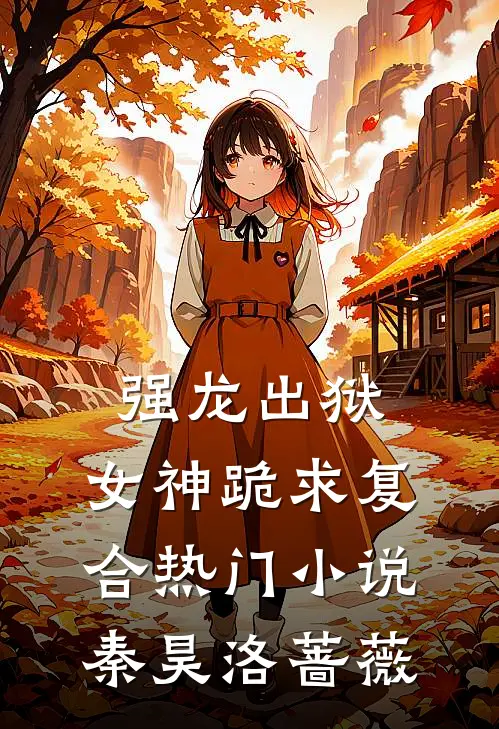 强龙出狱，女神跪求复合热门小说秦昊洛蔷薇