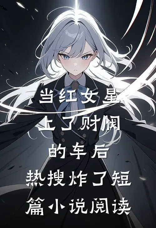 当红女星上了财阀的车后，热搜炸了短篇小说阅读