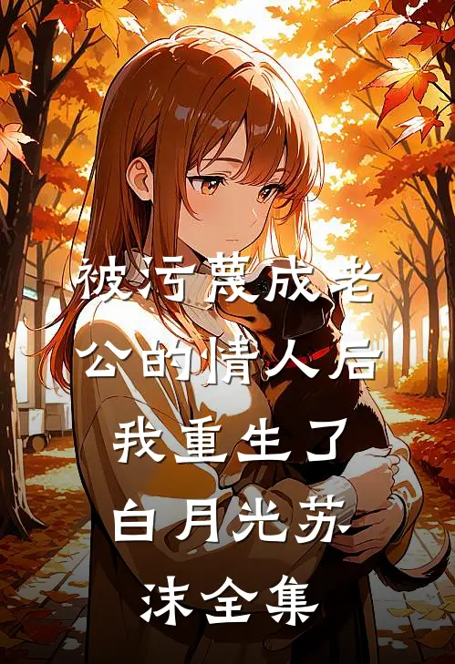 被污蔑成老公的情人后，我重生了白月光苏沫 全集