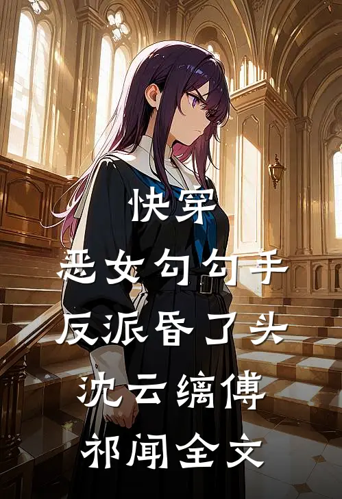 快穿：恶女勾勾手，反派昏了头沈云缡傅祁闻全文