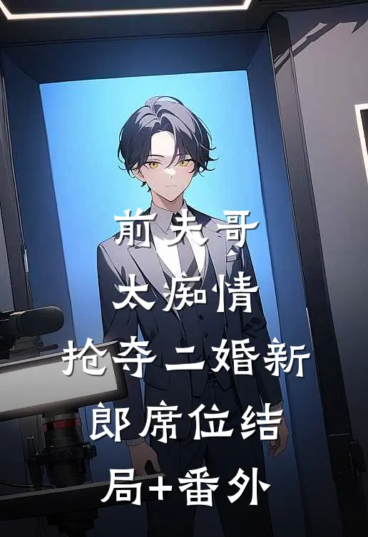 前夫哥太痴情，抢夺二婚新郎席位结局+番外