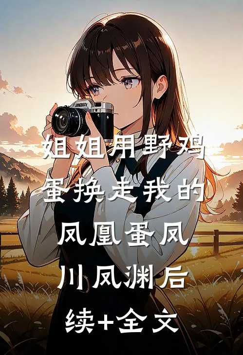 姐姐用野鸡蛋换走我的凤凰蛋凤川凤渊后续+全文