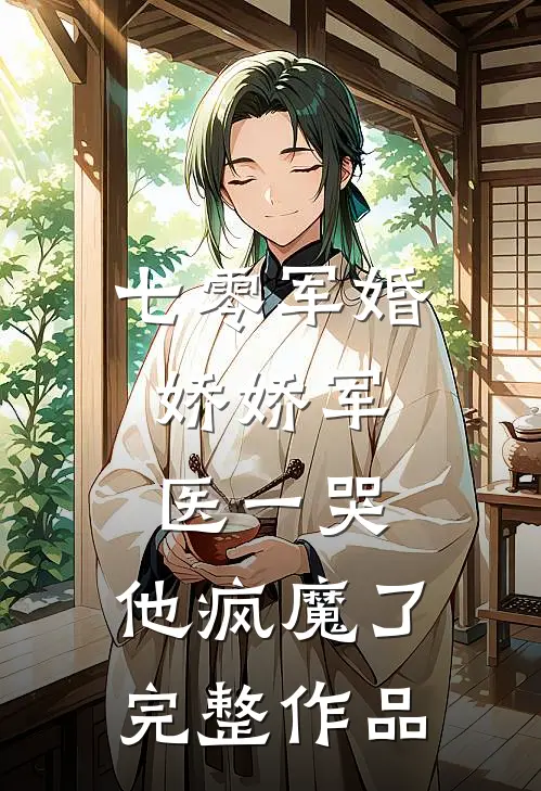 七零军婚：娇娇军医一哭，他疯魔了完整作品