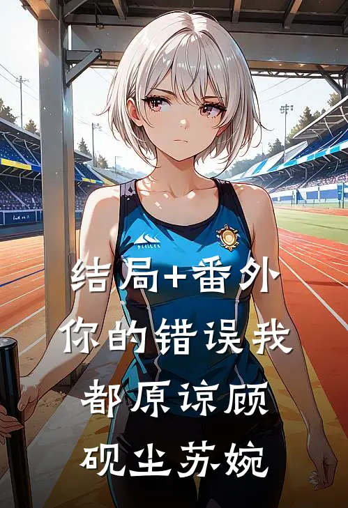 结局+番外你的错误我都原谅顾砚尘苏婉