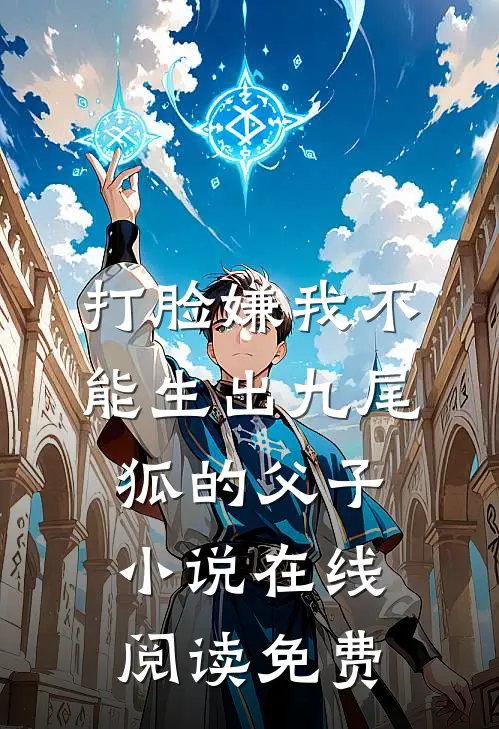 打脸嫌我不能生出九尾狐的父子小说在线阅读免费