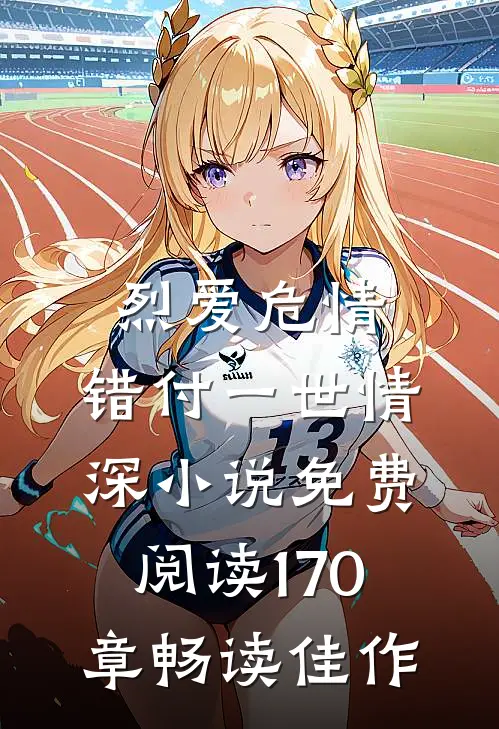 烈爱危情:错付一世情深小说免费阅读170章畅读佳作
