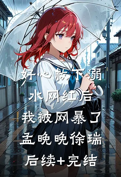 好心救下溺水网红后，我被网暴了孟晚晚徐瑞后续+完结
