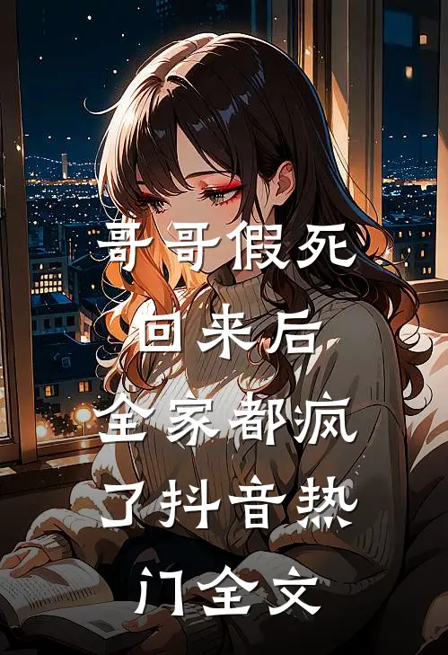 哥哥假死回来后，全家都疯了抖音热门全文