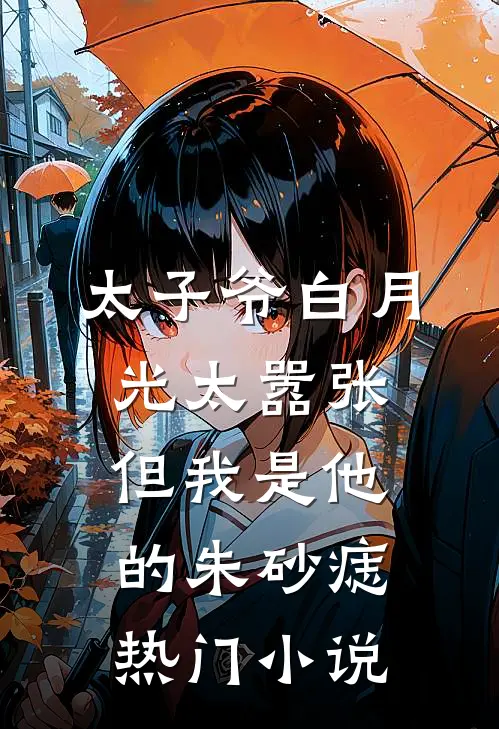 太子爷白月光太嚣张，但我是他的朱砂痣热门小说