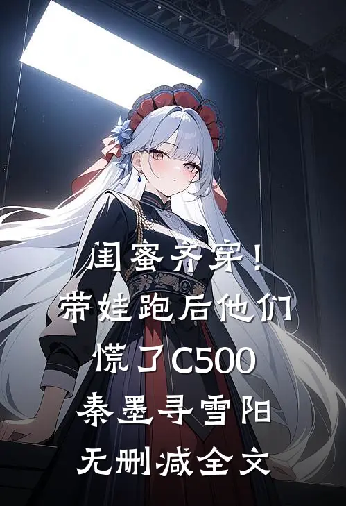 闺蜜齐穿！带娃跑后他们慌了C500秦墨寻雪阳无删减全文