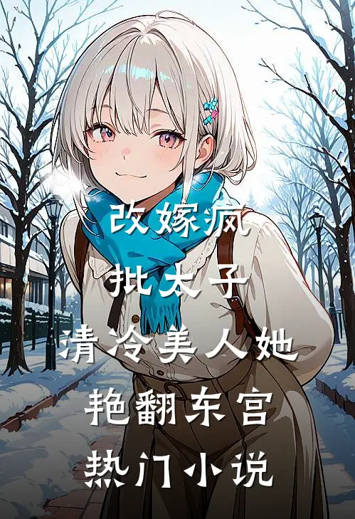 改嫁疯批太子，清冷美人她艳翻东宫热门小说