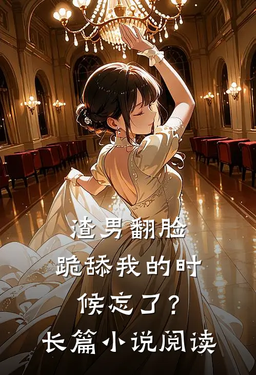 渣男翻脸，跪舔我的时候忘了？长篇小说阅读