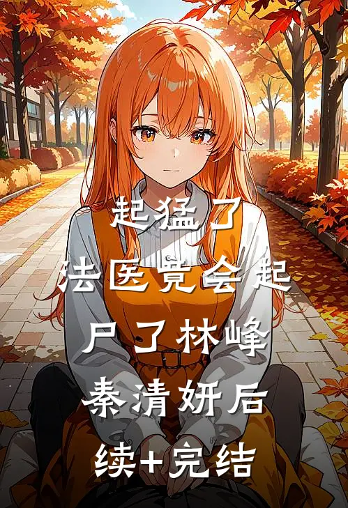 起猛了，法医竟会起尸了林峰秦清妍后续+完结