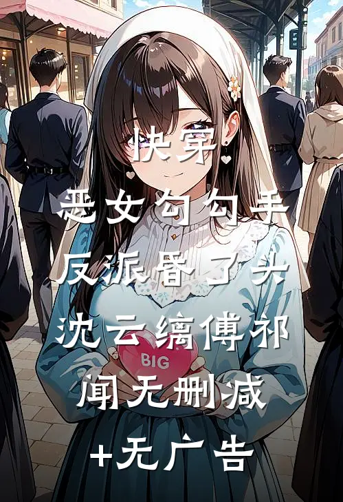 快穿：恶女勾勾手，反派昏了头沈云缡傅祁闻无删减+无广告
