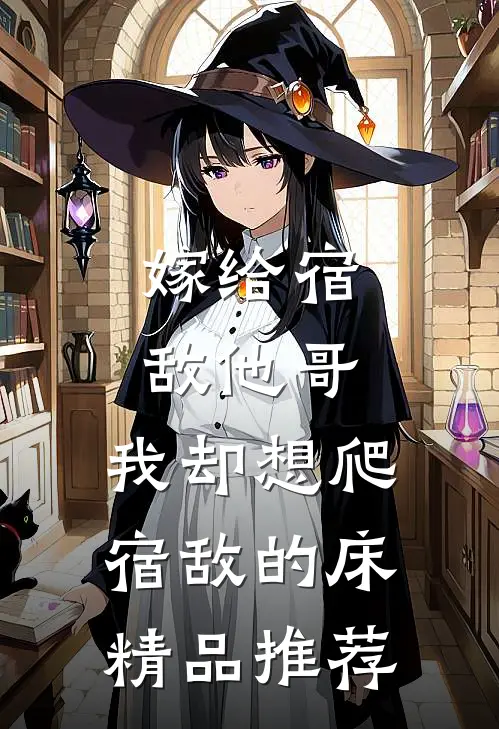 嫁给宿敌他哥，我却想爬宿敌的床精品推荐