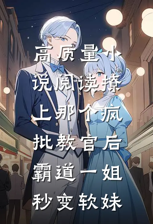 高质量小说阅读撩上那个疯批教官后，霸道一姐秒变软妹
