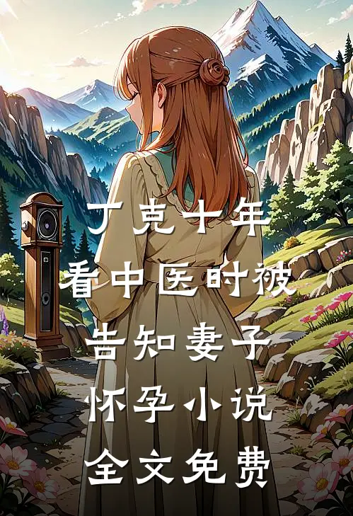丁克十年，看中医时被告知妻子怀孕小说全文免费