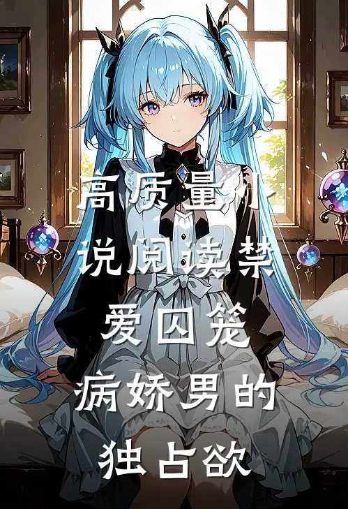 高质量小说阅读禁爱囚笼：病娇男的独占欲