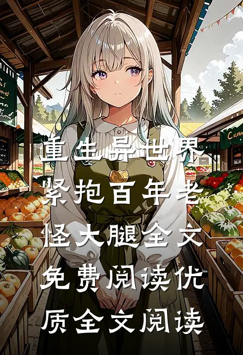 重生异世界:紧抱百年老怪大腿全文免费阅读优质全文阅读