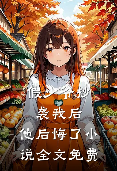 假少爷抄袭我后，他后悔了小说全文免费